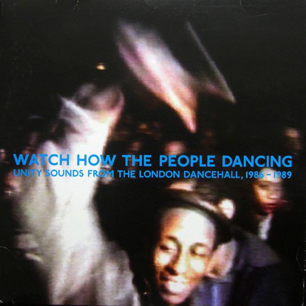 Watch How The People Dancing - Unity Sounds From The London Dancehaall, 1986-1989